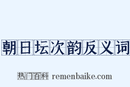 朝日坛次韵反义词是什么意思的图片